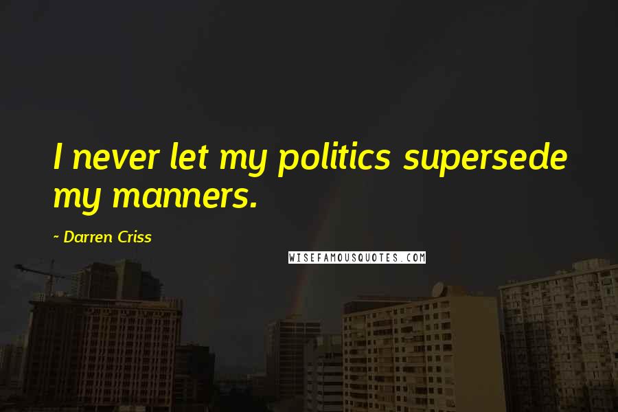 Darren Criss Quotes: I never let my politics supersede my manners.