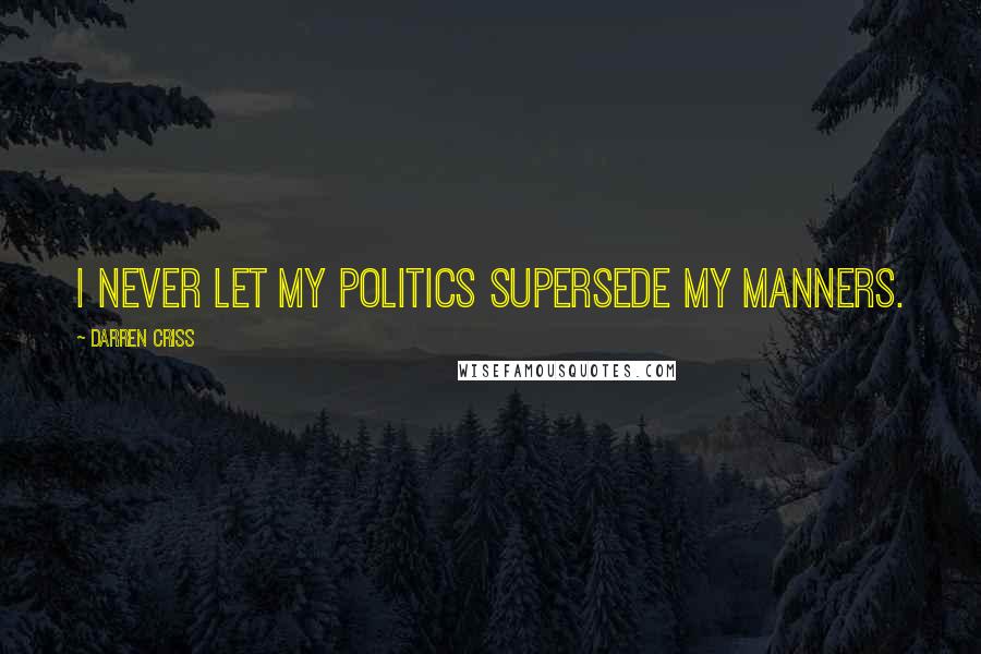 Darren Criss Quotes: I never let my politics supersede my manners.