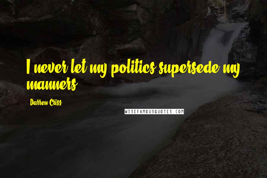 Darren Criss Quotes: I never let my politics supersede my manners.