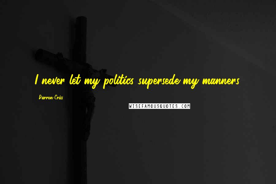 Darren Criss Quotes: I never let my politics supersede my manners.