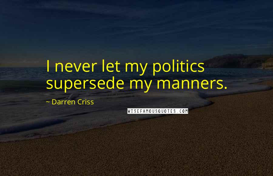 Darren Criss Quotes: I never let my politics supersede my manners.