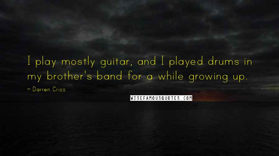 Darren Criss Quotes: I play mostly guitar, and I played drums in my brother's band for a while growing up.