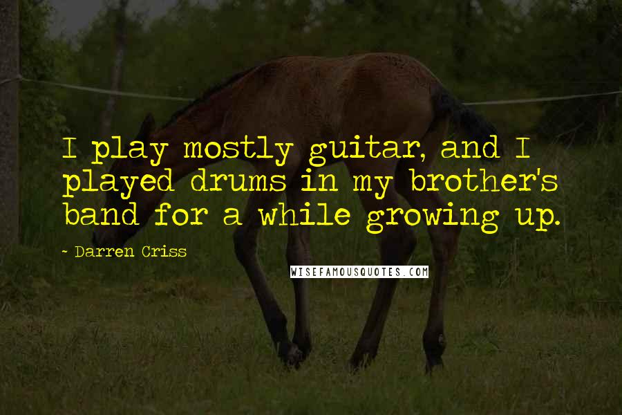 Darren Criss Quotes: I play mostly guitar, and I played drums in my brother's band for a while growing up.