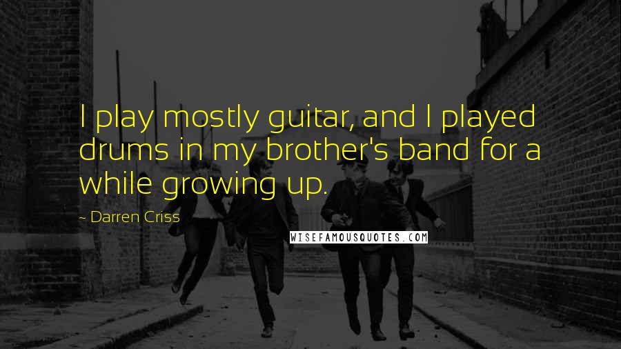 Darren Criss Quotes: I play mostly guitar, and I played drums in my brother's band for a while growing up.