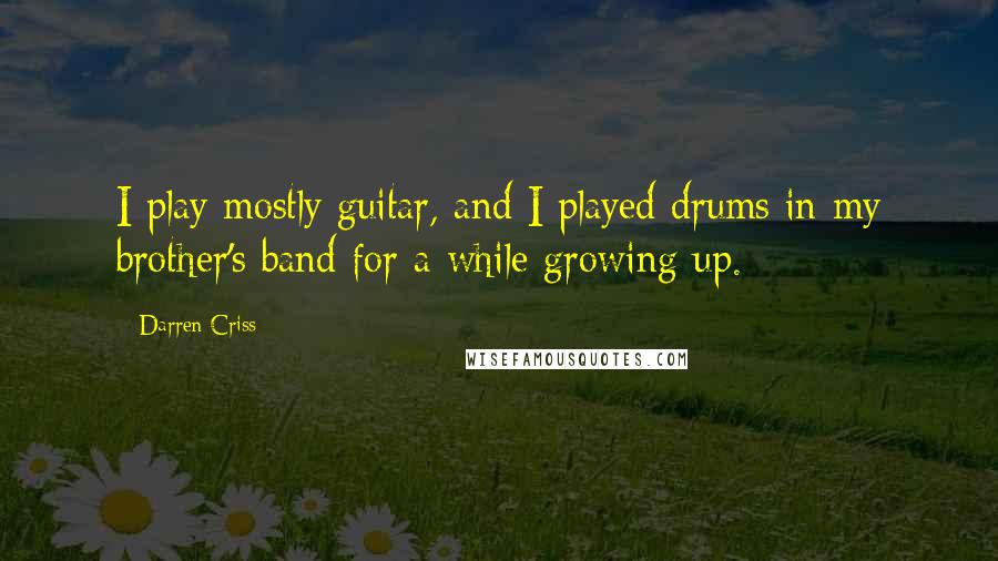 Darren Criss Quotes: I play mostly guitar, and I played drums in my brother's band for a while growing up.