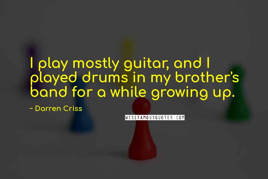 Darren Criss Quotes: I play mostly guitar, and I played drums in my brother's band for a while growing up.