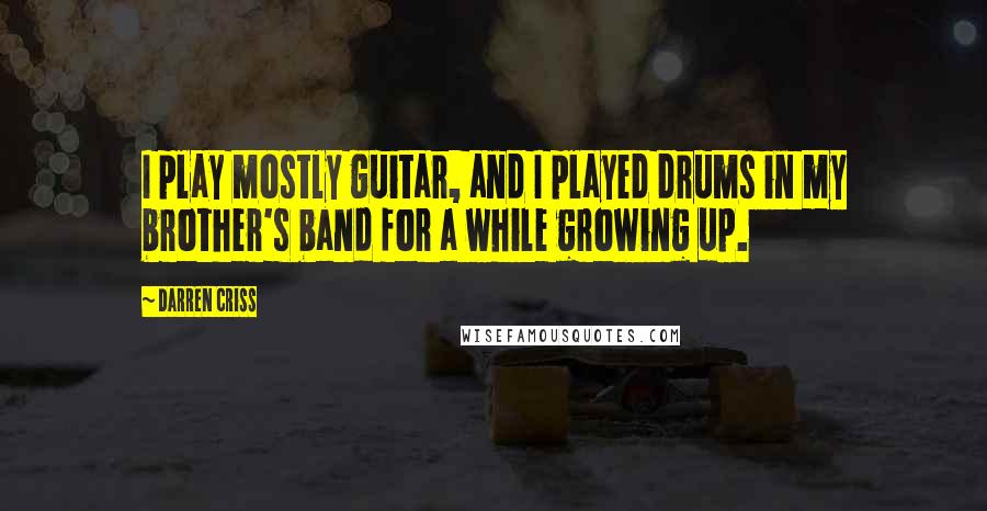 Darren Criss Quotes: I play mostly guitar, and I played drums in my brother's band for a while growing up.