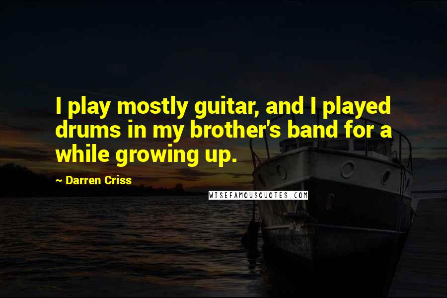 Darren Criss Quotes: I play mostly guitar, and I played drums in my brother's band for a while growing up.