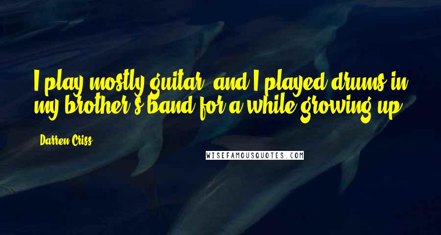 Darren Criss Quotes: I play mostly guitar, and I played drums in my brother's band for a while growing up.