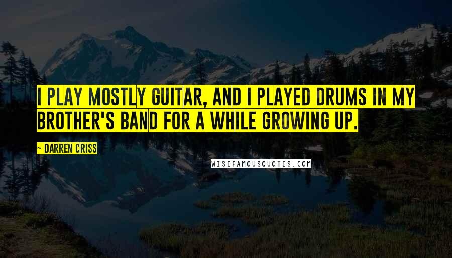 Darren Criss Quotes: I play mostly guitar, and I played drums in my brother's band for a while growing up.