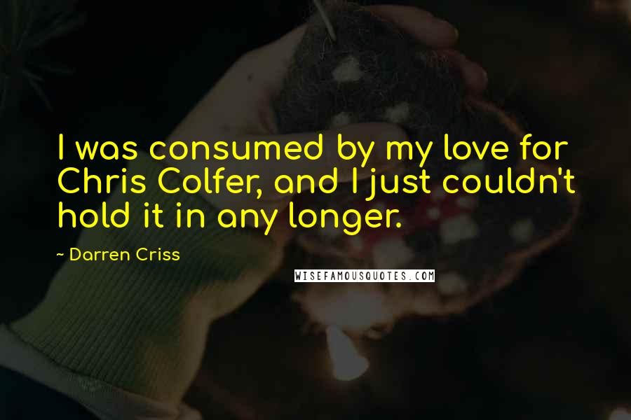 Darren Criss Quotes: I was consumed by my love for Chris Colfer, and I just couldn't hold it in any longer.