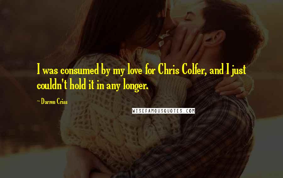 Darren Criss Quotes: I was consumed by my love for Chris Colfer, and I just couldn't hold it in any longer.