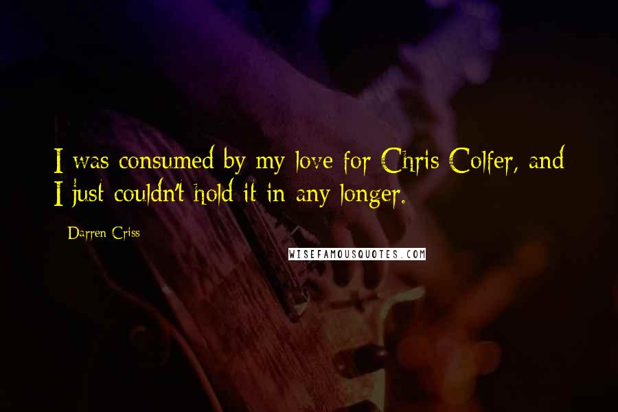 Darren Criss Quotes: I was consumed by my love for Chris Colfer, and I just couldn't hold it in any longer.