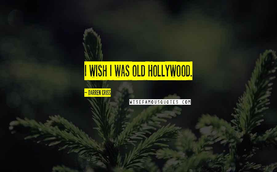 Darren Criss Quotes: I wish I was old Hollywood.