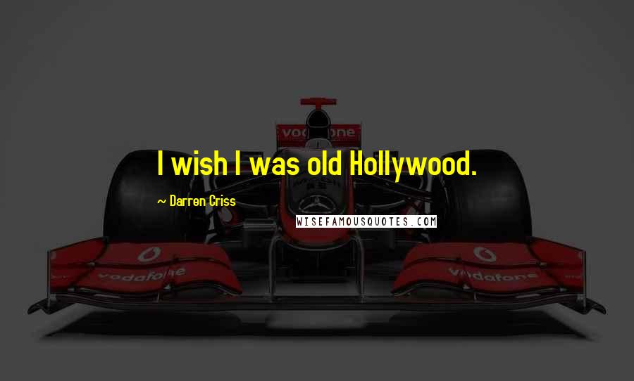 Darren Criss Quotes: I wish I was old Hollywood.