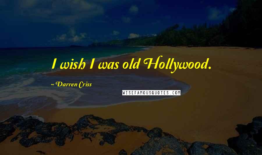 Darren Criss Quotes: I wish I was old Hollywood.