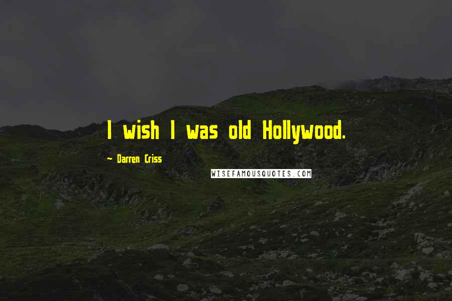 Darren Criss Quotes: I wish I was old Hollywood.