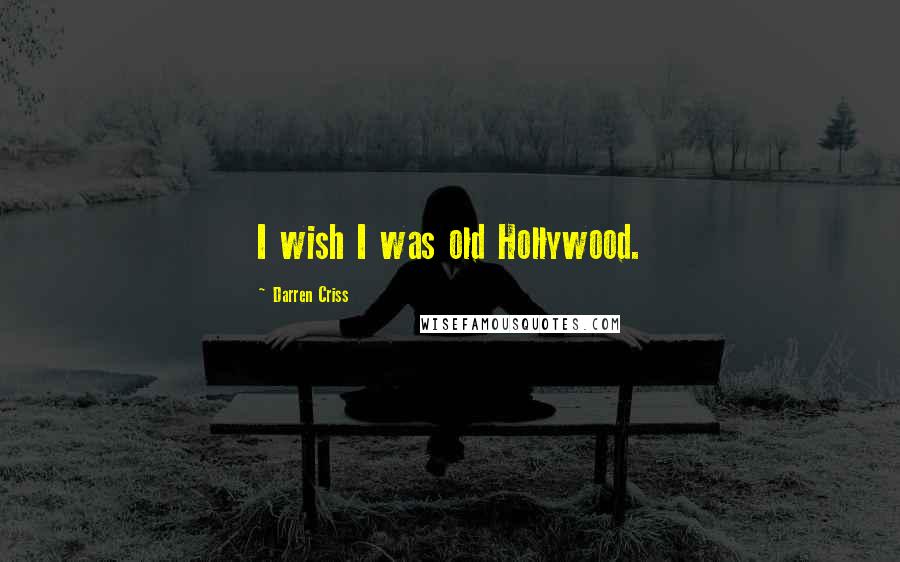 Darren Criss Quotes: I wish I was old Hollywood.