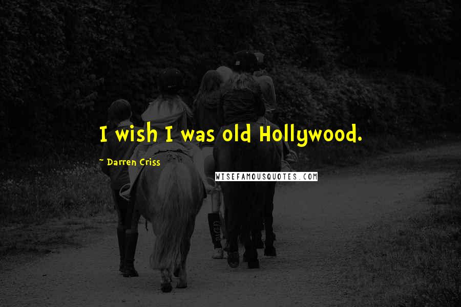 Darren Criss Quotes: I wish I was old Hollywood.