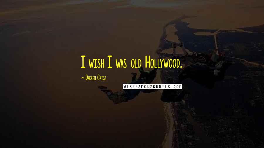 Darren Criss Quotes: I wish I was old Hollywood.