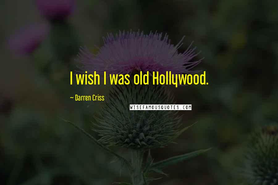 Darren Criss Quotes: I wish I was old Hollywood.