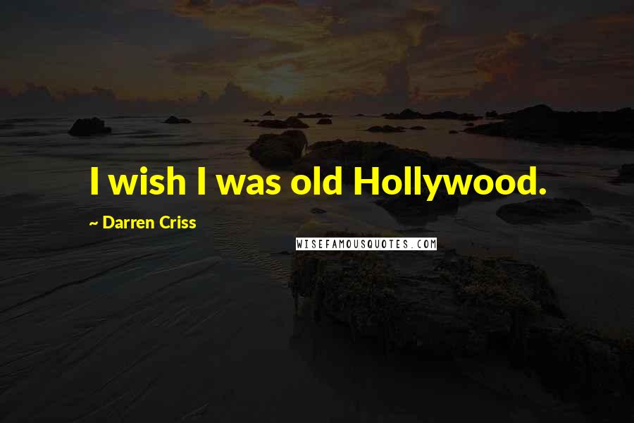 Darren Criss Quotes: I wish I was old Hollywood.