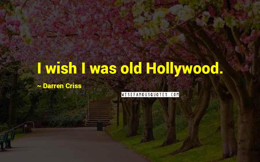 Darren Criss Quotes: I wish I was old Hollywood.