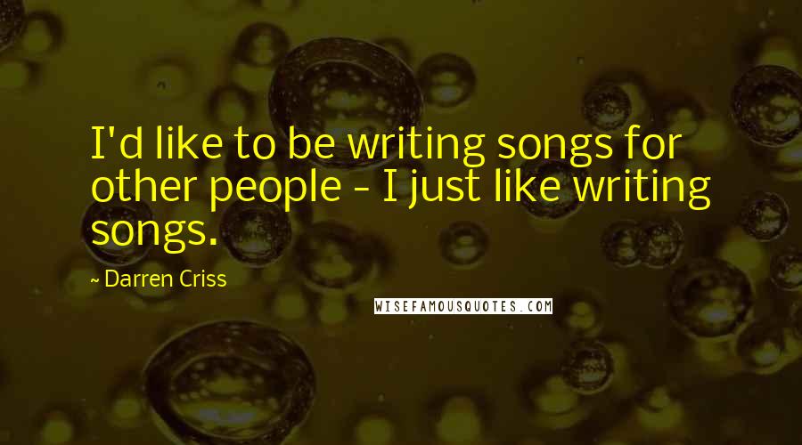 Darren Criss Quotes: I'd like to be writing songs for other people - I just like writing songs.