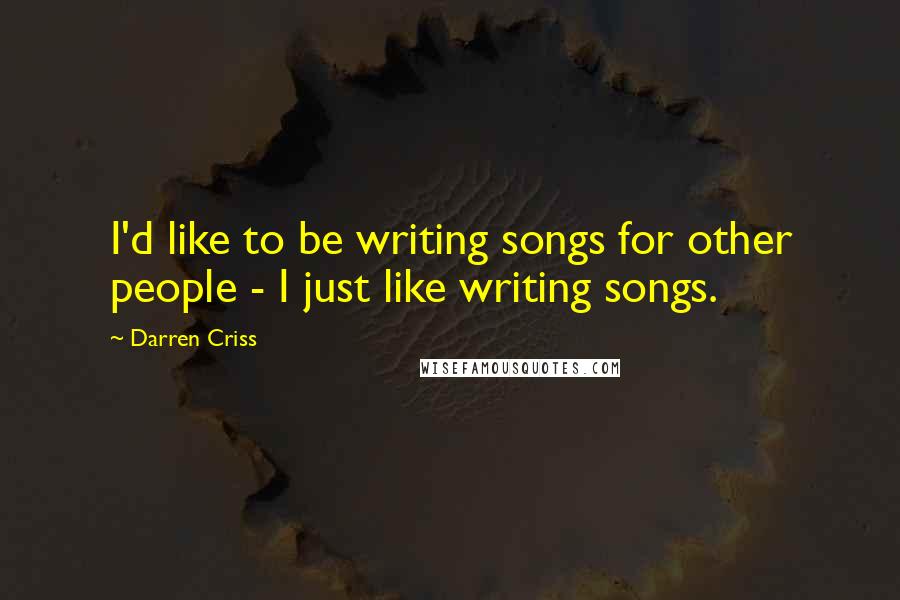 Darren Criss Quotes: I'd like to be writing songs for other people - I just like writing songs.