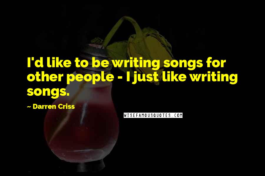 Darren Criss Quotes: I'd like to be writing songs for other people - I just like writing songs.