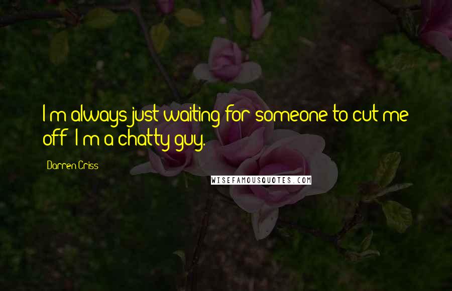 Darren Criss Quotes: I'm always just waiting for someone to cut me off; I'm a chatty guy.