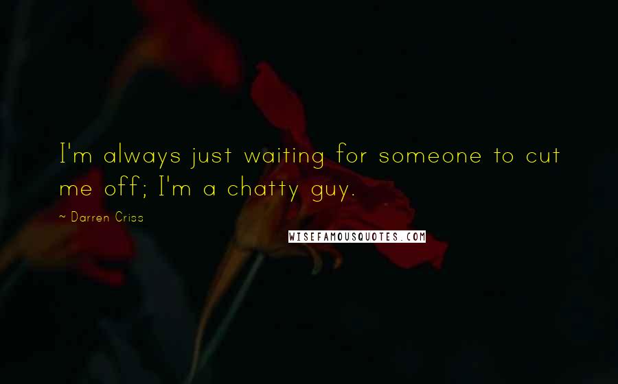 Darren Criss Quotes: I'm always just waiting for someone to cut me off; I'm a chatty guy.
