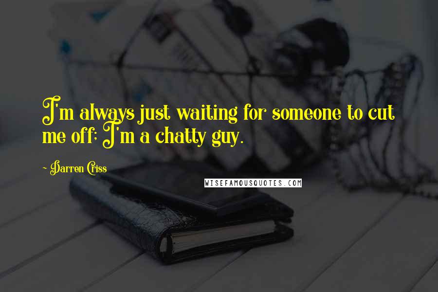 Darren Criss Quotes: I'm always just waiting for someone to cut me off; I'm a chatty guy.