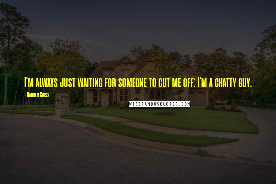 Darren Criss Quotes: I'm always just waiting for someone to cut me off; I'm a chatty guy.