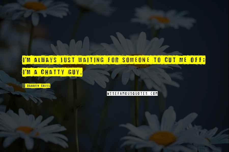 Darren Criss Quotes: I'm always just waiting for someone to cut me off; I'm a chatty guy.