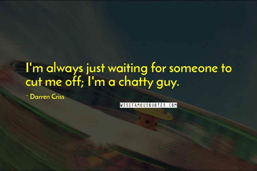 Darren Criss Quotes: I'm always just waiting for someone to cut me off; I'm a chatty guy.