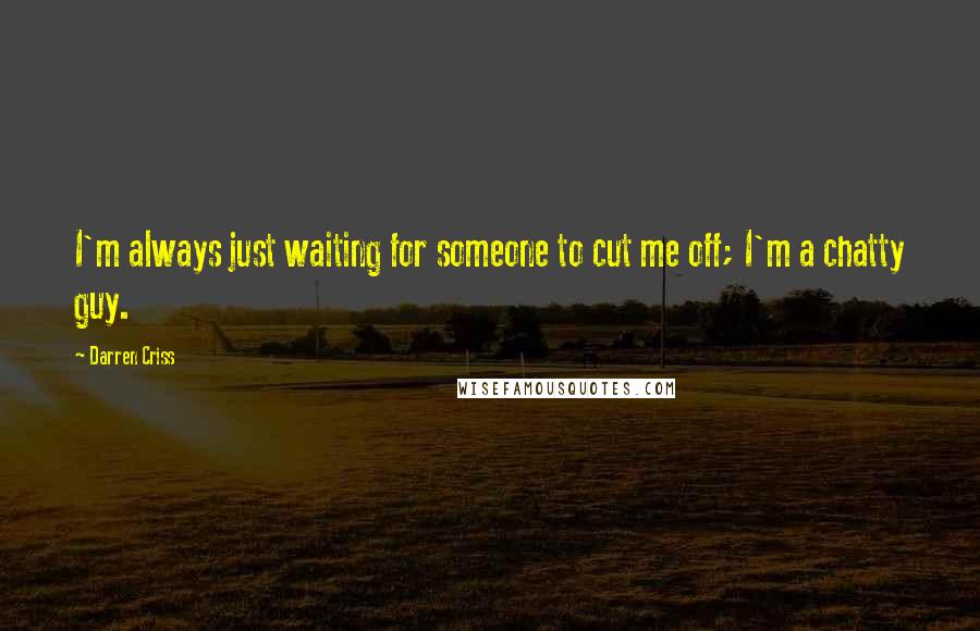 Darren Criss Quotes: I'm always just waiting for someone to cut me off; I'm a chatty guy.