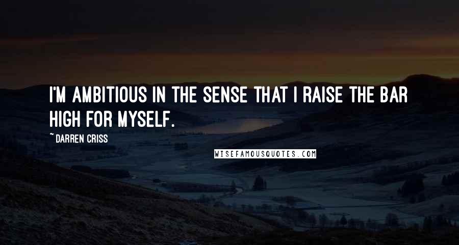 Darren Criss Quotes: I'm ambitious in the sense that I raise the bar high for myself.