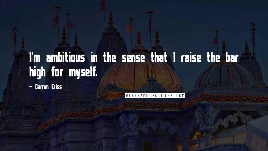 Darren Criss Quotes: I'm ambitious in the sense that I raise the bar high for myself.