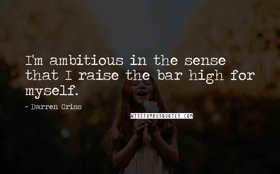 Darren Criss Quotes: I'm ambitious in the sense that I raise the bar high for myself.