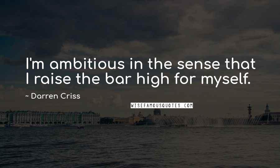 Darren Criss Quotes: I'm ambitious in the sense that I raise the bar high for myself.