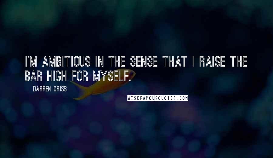 Darren Criss Quotes: I'm ambitious in the sense that I raise the bar high for myself.