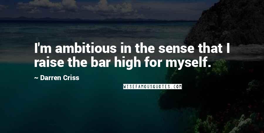 Darren Criss Quotes: I'm ambitious in the sense that I raise the bar high for myself.