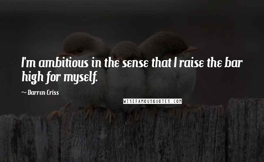 Darren Criss Quotes: I'm ambitious in the sense that I raise the bar high for myself.