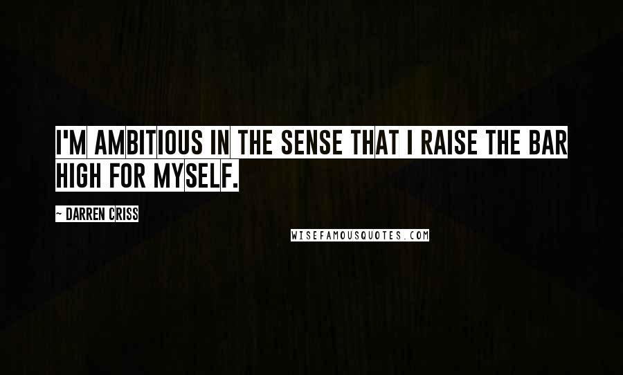 Darren Criss Quotes: I'm ambitious in the sense that I raise the bar high for myself.