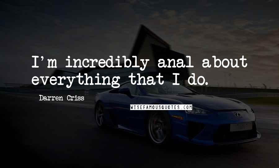 Darren Criss Quotes: I'm incredibly anal about everything that I do.