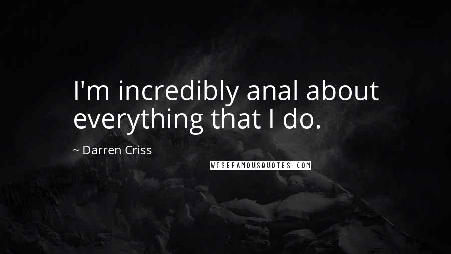 Darren Criss Quotes: I'm incredibly anal about everything that I do.