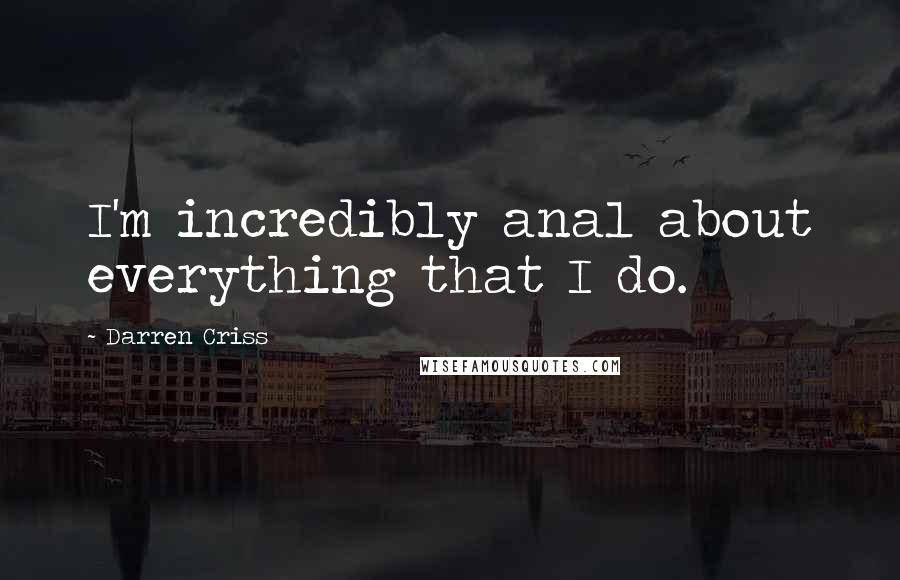 Darren Criss Quotes: I'm incredibly anal about everything that I do.