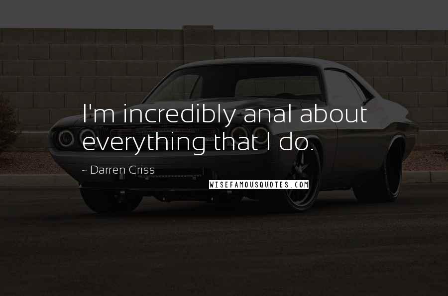 Darren Criss Quotes: I'm incredibly anal about everything that I do.
