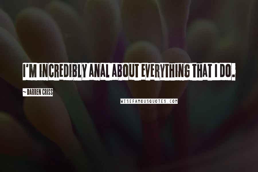 Darren Criss Quotes: I'm incredibly anal about everything that I do.